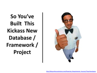 So You’ve
Built This
Kickass New
Database /
Framework /
Project
http://blog.enfocussolutions.com/Powering_Requirements_Success/?Tag=Developers
 