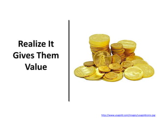 Realize It
Gives Them
Value
http://www.usagold.com/images/usagoldcoins.jpg
 