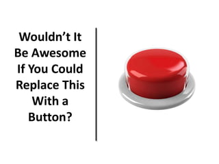Wouldn’t It
Be Awesome
If You Could
Replace This
With a
Button?
 