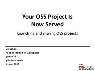 Your OSS Project Is
Now Served
Launching and sharing OSS projects
Uri Cohen
Head of Product @ GigaSpaces
@uri1803
github.com/uric
#oscon 2013
 