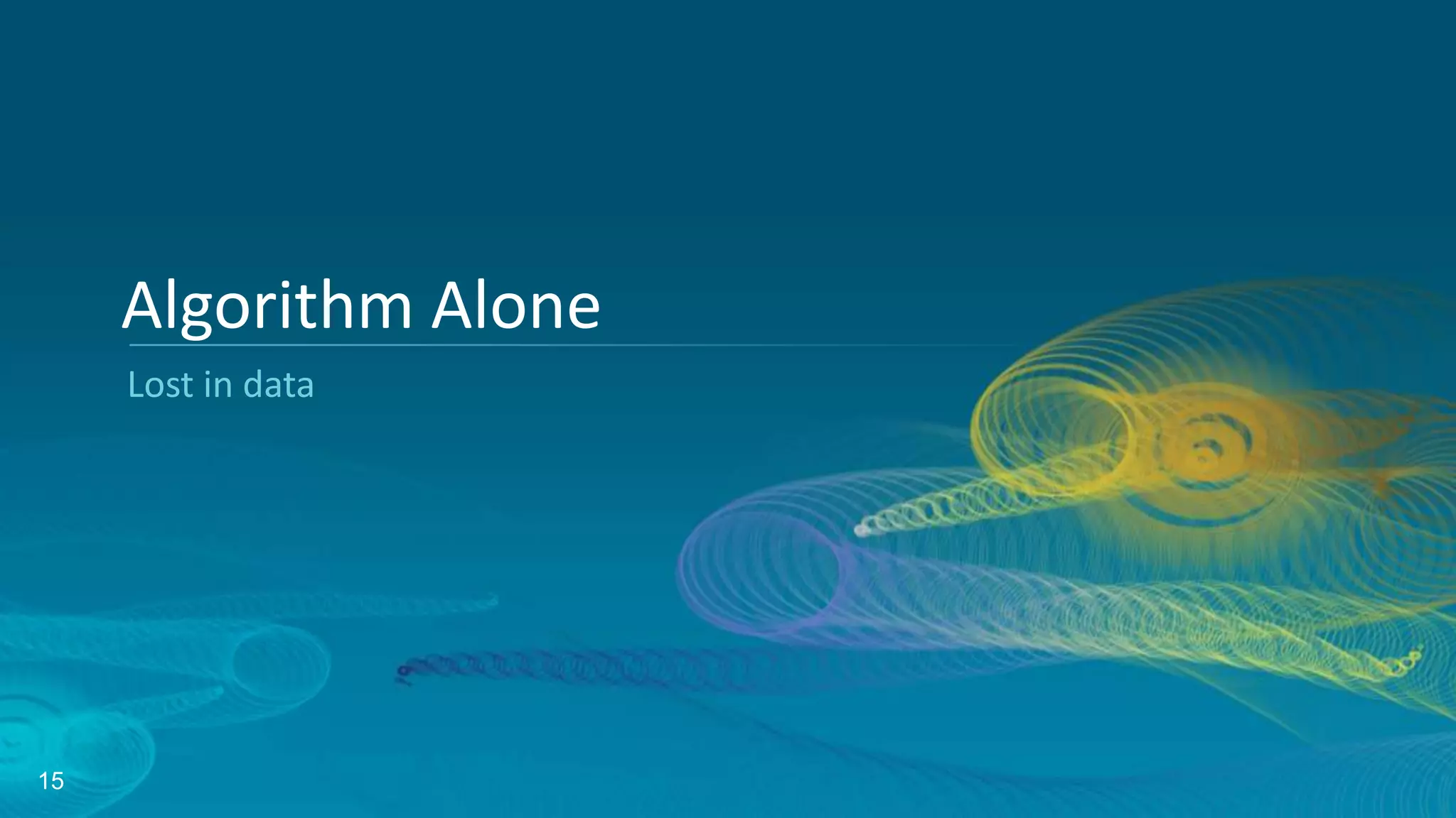 15
Lost in data
Algorithm Alone
 