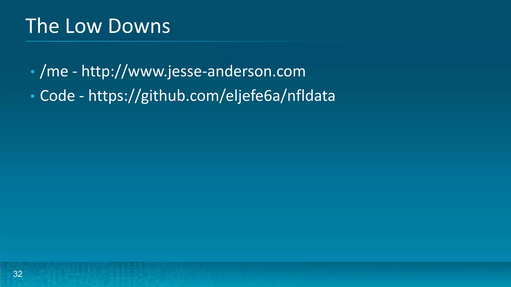 32
The Low Downs
• /me - http://www.jesse-anderson.com
• @jessetanderson
• Code - https://github.com/eljefe6a/nfldata
*I am not in any way affiliated with the NFL or any Team
 