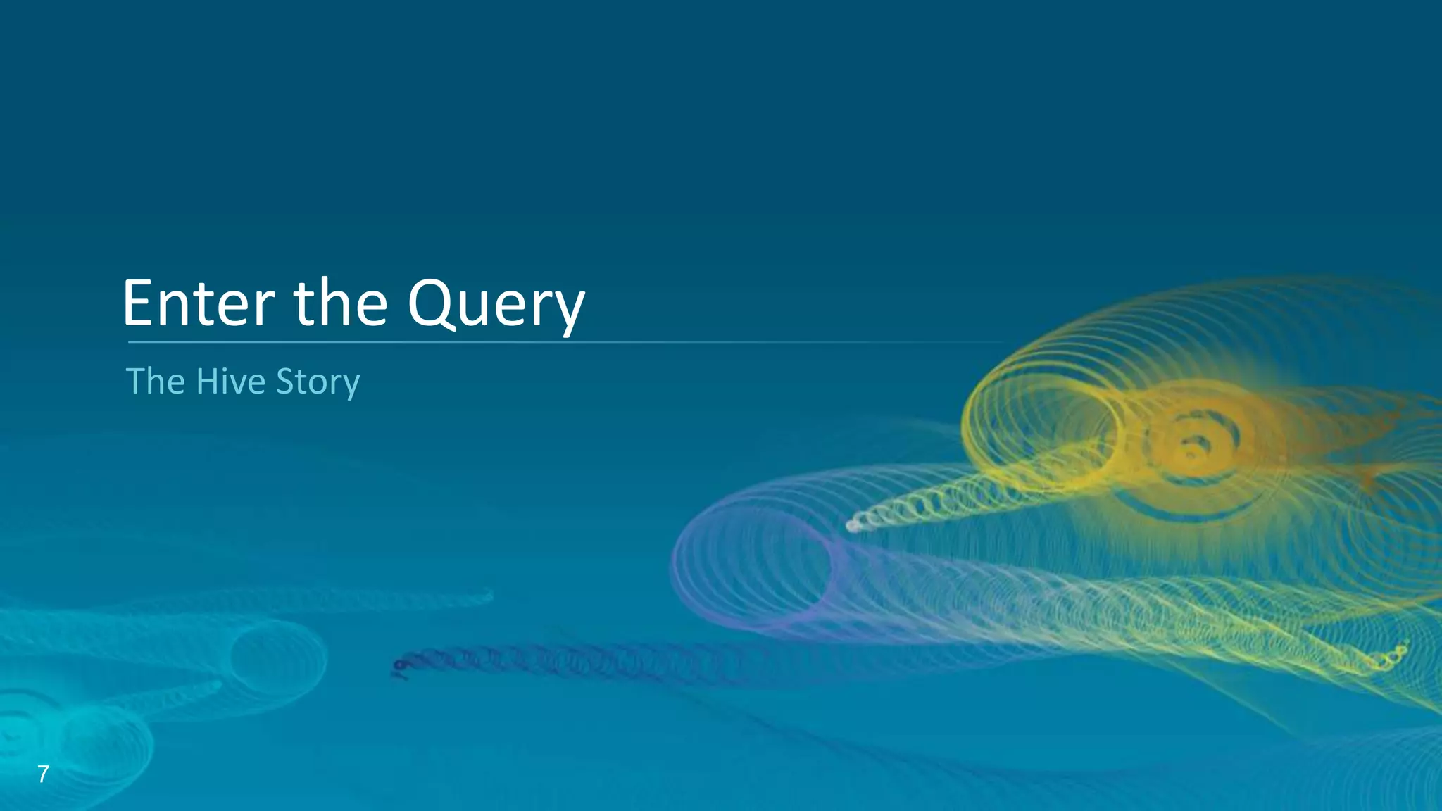 7
The Hive Story
Enter the Query
 