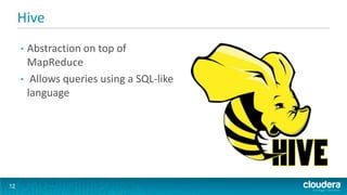 Hive
• Abstraction on top of
MapReduce
• Allows queries using a SQL-like
language
12
 