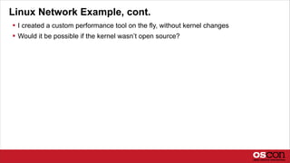 Linux Network Example, cont.
 I created a custom performance tool on the fly, without kernel changes
 Would it be possible if the kernel wasn’t open source?
 