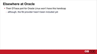 Elsewhere at Oracle
 Their DTrace port for Oracle Linux won’t have this handicap
- although, the fbt provider hasn’t been included yet
 