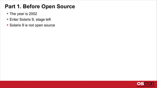 Part 1. Before Open Source
 The year is 2002
 Enter Solaris 9, stage left
 Solaris 9 is not open source
 