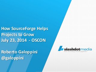 How	
  SourceForge	
  Helps 
Projects	
  to	
  Grow	
   
July	
  23,	
  2014	
  	
  -­‐	
  OSCON 
 
Roberto	
  Galoppini	
   
@galoppini 
 