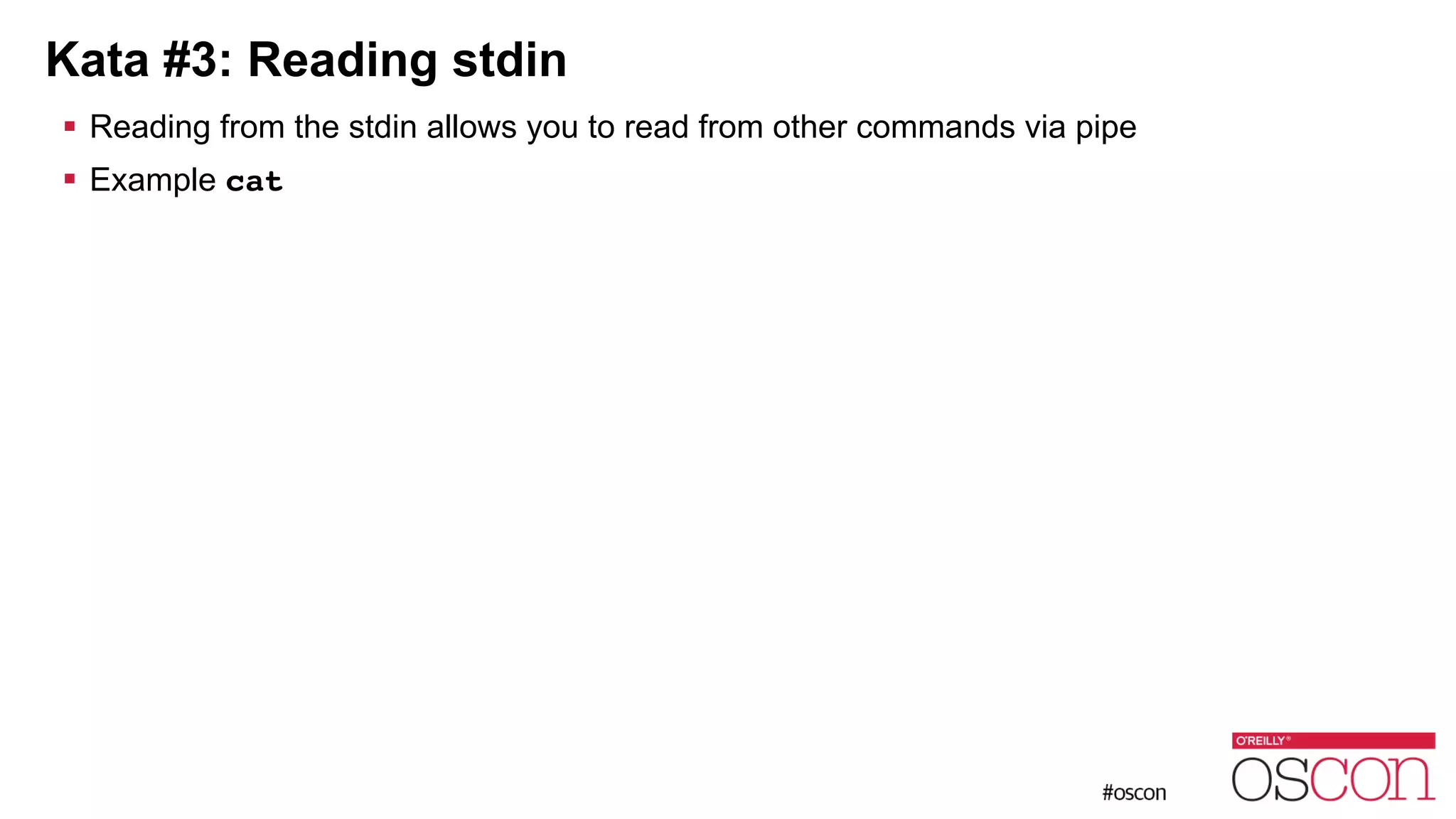 Kata #3: Reading stdin ! Reading from the stdin allows you to read from other commands via pipe ! Example cat 