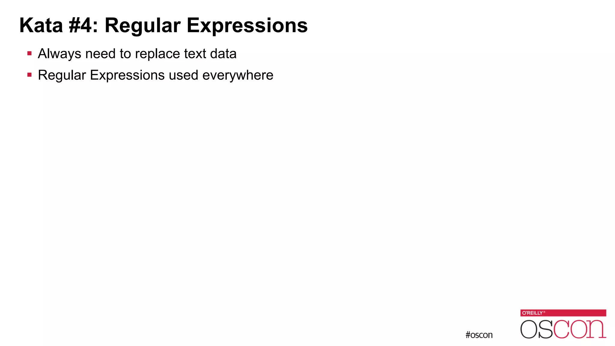 Kata #4: Regular Expressions ! Always need to replace text data ! Regular Expressions used everywhere 