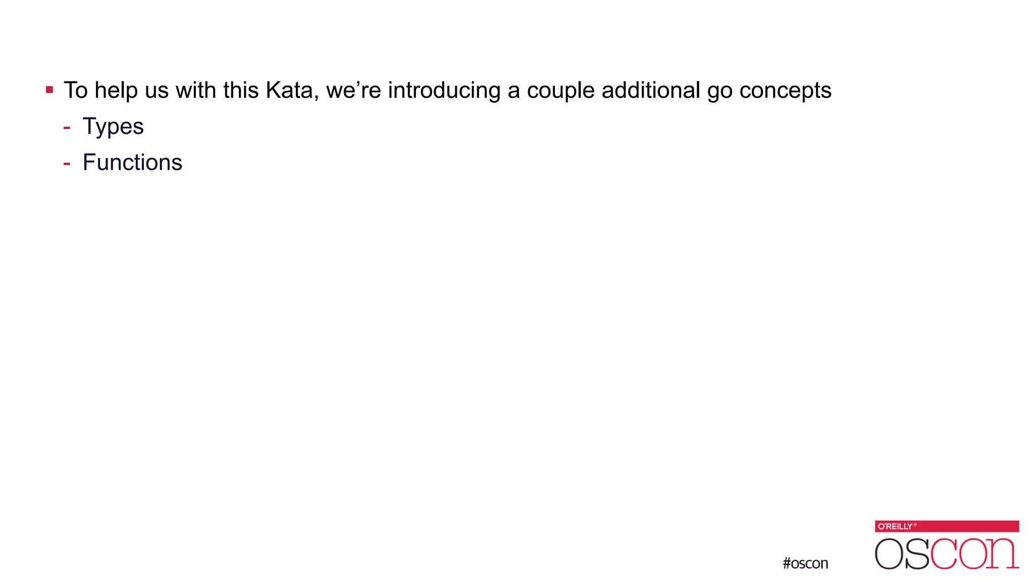 ! To help us with this Kata, we’re introducing a couple additional go concepts - Types - Functions 