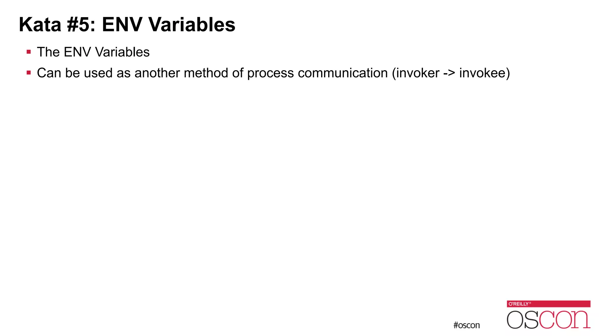 Kata #5: ENV Variables ! The ENV Variables ! Can be used as another method of process communication (invoker -> invokee) 