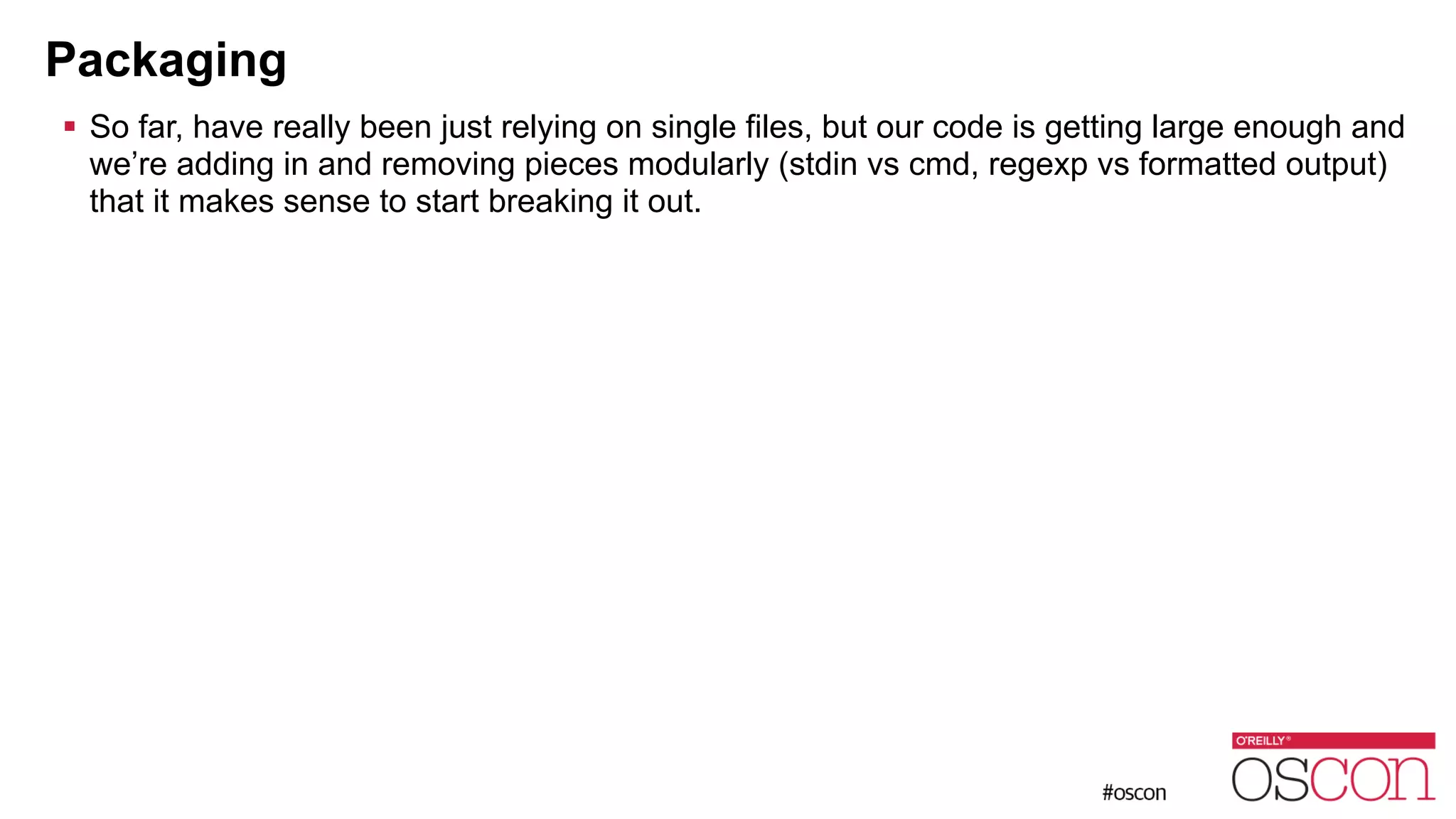 Packaging ! So far, have really been just relying on single files, but our code is getting large enough and we’re adding in and removing pieces modularly (stdin vs cmd, regexp vs formatted output) that it makes sense to start breaking it out. 