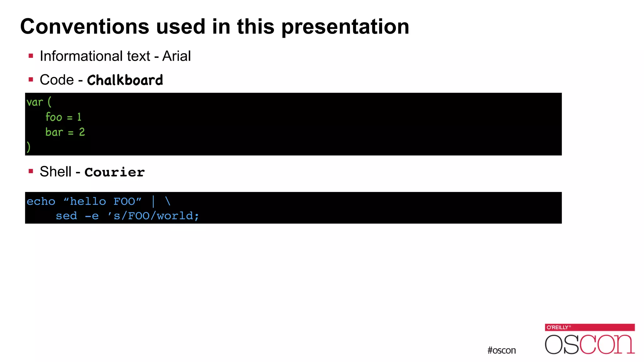 Conventions used in this presentation ! Informational text - Arial ! Code - Chalkboard ! ! ! ! Shell - Courier var ( foo = 1 bar = 2 ) echo “hello FOO” | ! sed -e ’s/FOO/world; 