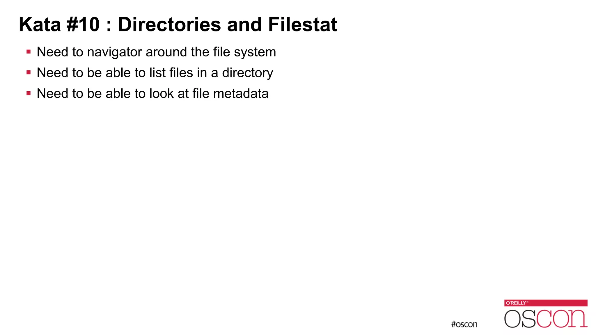 Kata #10 : Directories and Filestat ! Need to navigator around the file system ! Need to be able to list files in a directory ! Need to be able to look at file metadata 