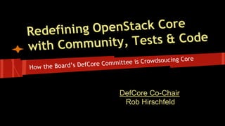 How the Board’s DefCore Committee is Crowdsoucing Core
Redefining OpenStack Core
with Community, Tests & Code
DefCore Co-Chair
Rob Hirschfeld
 