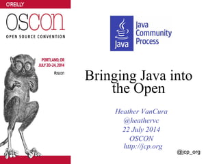 Bringing Java into
the Open
Heather VanCura
@heathervc
22 July 2014
OSCON
http://jcp.org
@jcp_org
 
