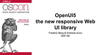 OpenUI5
the new responsive Web
UI library
Frederic Berg & Andreas Kunz
SAP SE
 