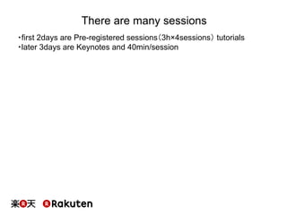 There are many sessions
・first 2days are Pre-registered sessions（3h×4sessions） tutorials
・later 3days are Keynotes and 40m...