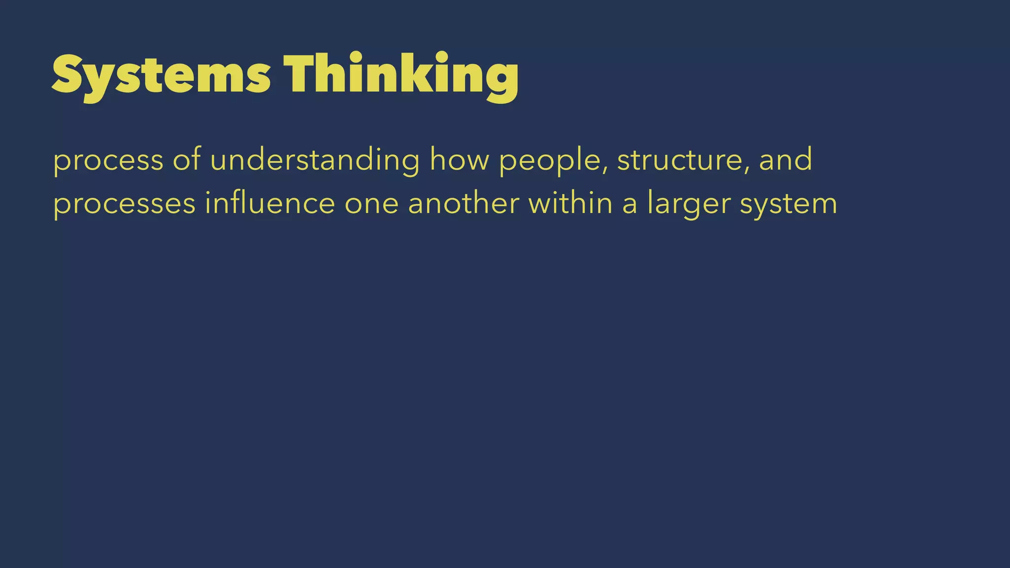 Systems Thinking
process of understanding how people, structure, and
processes inﬂuence one another within a larger system
 