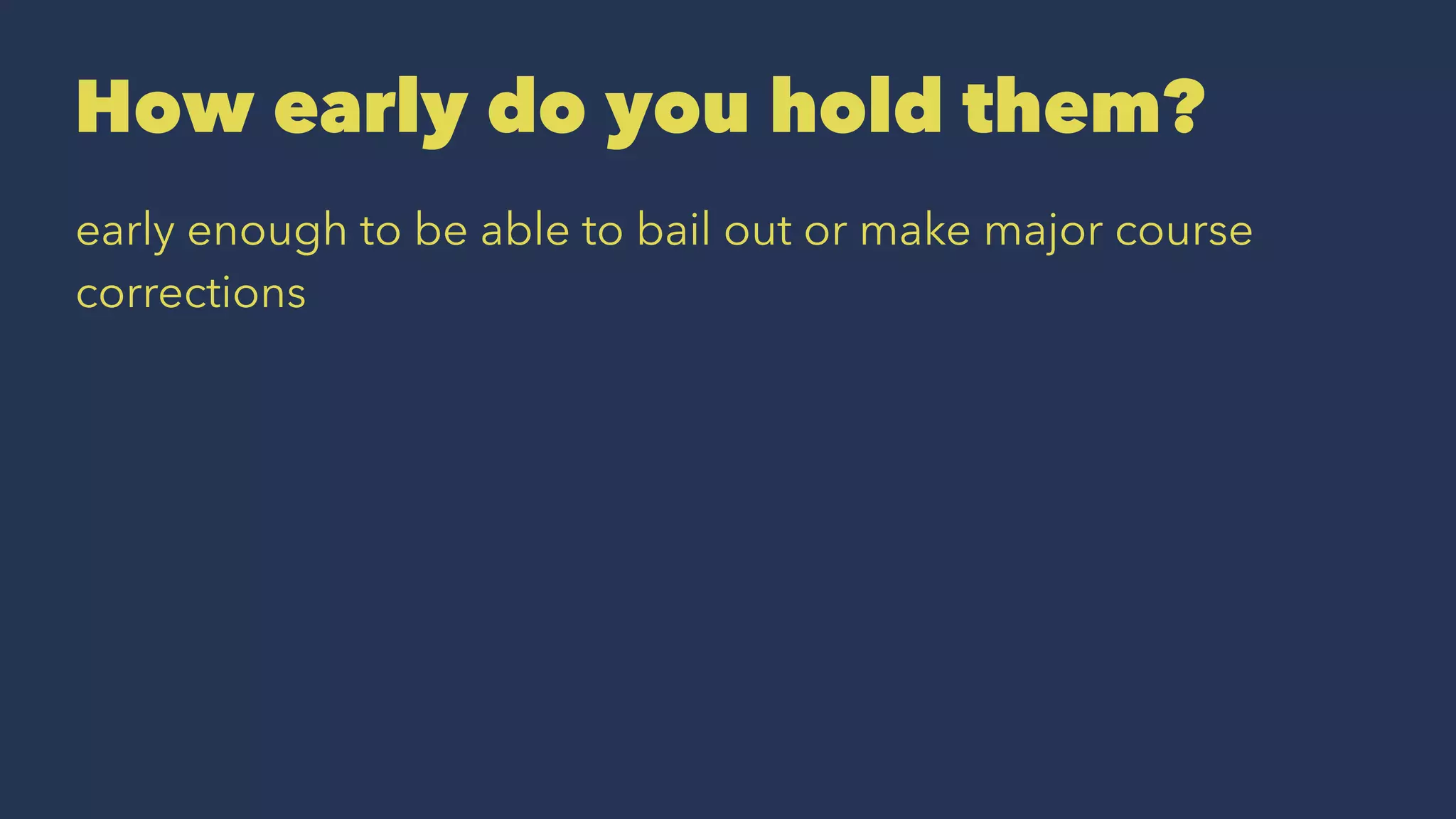How early do you hold them?
early enough to be able to bail out or make major course
corrections
 