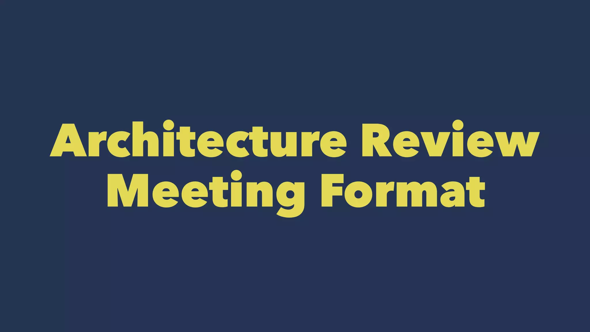 Architecture Review
Meeting Format
 