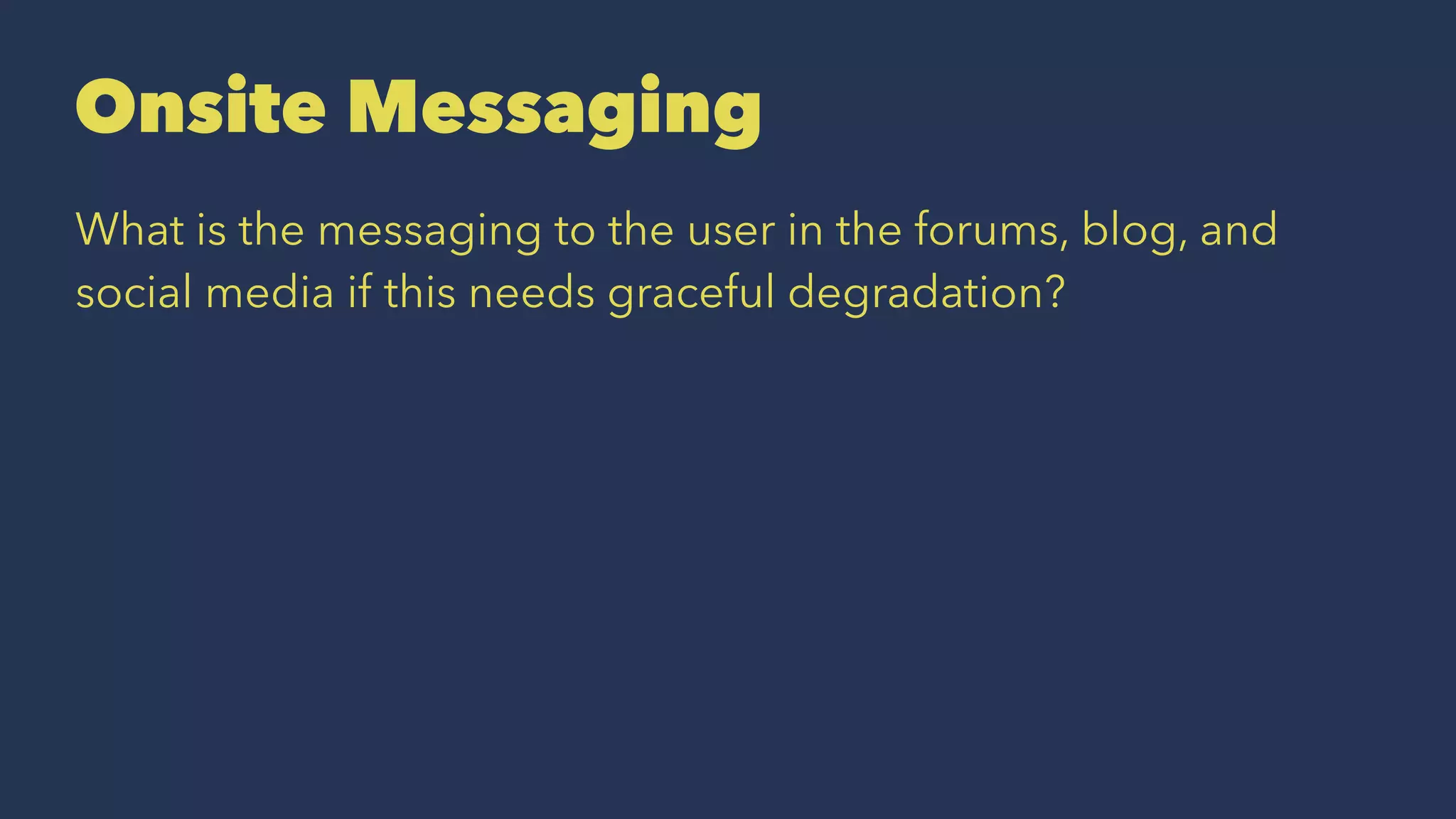 Onsite Messaging
What is the messaging to the user in the forums, blog, and
social media if this needs graceful degradation?
 