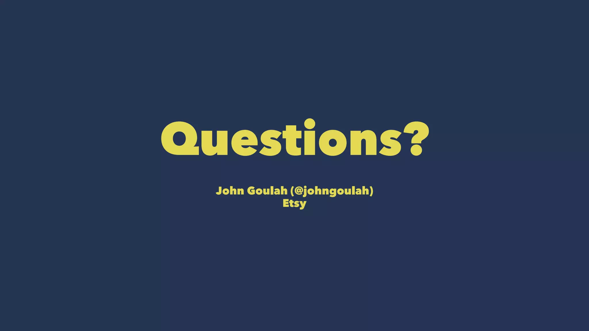Questions?
John Goulah (@johngoulah)
Etsy
 