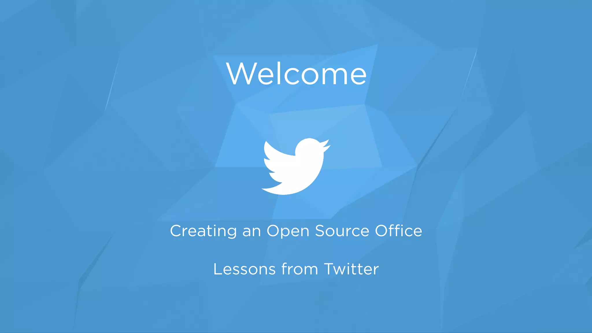 Creating an Open Source Oﬃce 
 
Lessons from Twitter
Welcome
 