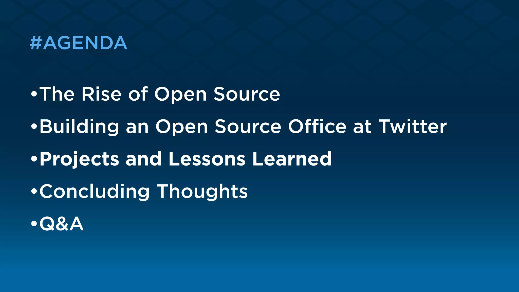 #AGENDA
•The Rise of Open Source
•Building an Open Source Oﬃce at Twitter 
•Projects and Lessons Learned 
•Concluding Thoughts 
•Q&A
 