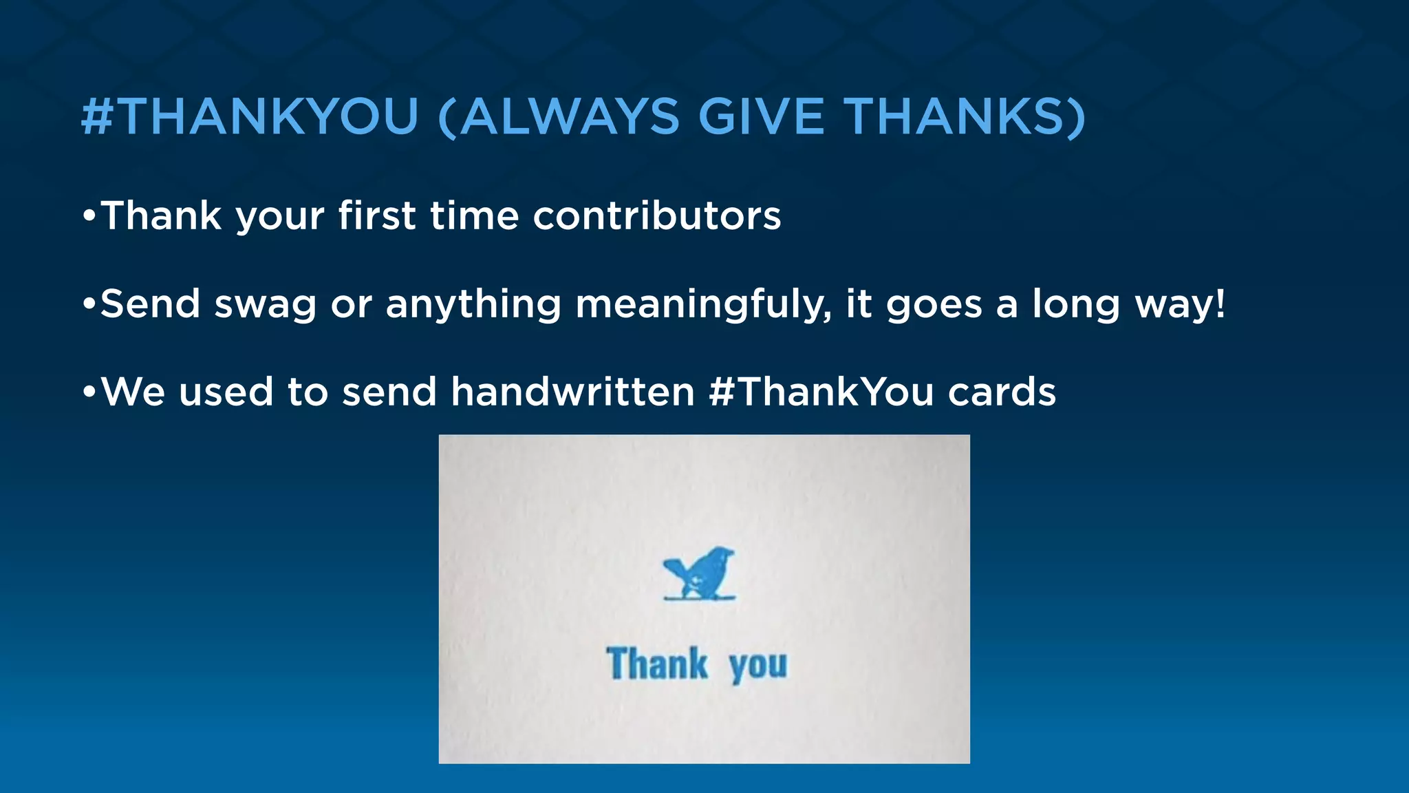 #THANKYOU (ALWAYS GIVE THANKS)
•Thank your ﬁrst time contributors
•Send swag or anything meaningfuly, it goes a long way!
•We used to send handwritten #ThankYou cards
 