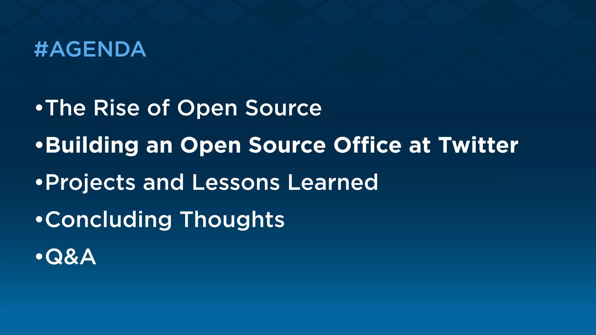 #AGENDA
•The Rise of Open Source
•Building an Open Source Oﬃce at Twitter 
•Projects and Lessons Learned 
•Concluding Thoughts 
•Q&A
 