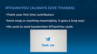 #THANKYOU (ALWAYS GIVE THANKS)
•Thank your ﬁrst time contributors
•Send swag or anything meaningfuly, it goes a long way!
•We used to send handwritten #ThankYou cards
 