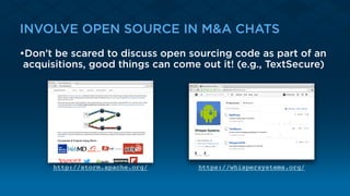 INVOLVE OPEN SOURCE IN M&A CHATS
•Don’t be scared to discuss open sourcing code as part of an
acquisitions, good things can come out it! (e.g., TextSecure)
https://whispersystems.org/http://storm.apache.org/
 