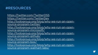 ﬂo
#RESOURCES
https://twitter.com/TwitterOSS
https://twitter.com/TwitterDev
http://todogroup.org/blog/why-we-run-an-open-
source-program-twitter/
http://todogroup.org/blog/why-we-run-an-open-
source-program-microsoft/
http://todogroup.org/blog/why-we-run-an-open-
source-program-github/
http://todogroup.org/blog/why-we-run-an-open-
source-program-box/
http://todogroup.org/blog/why-we-run-an-open-
source-program-walmart-labs/
 