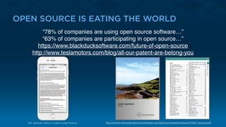 OPEN SOURCE IS EATING THE WORLD
http://www4.mercedes-benz.com/manual-cars/ba/foss/content/en/assets/FOSS_licences.pdfiOS: General->About->Legal->Legal Notices
“78% of companies are using open source software…”
“63% of companies are participating in open source…”
https://www.blackducksoftware.com/future-of-open-source
http://www.teslamotors.com/blog/all-our-patent-are-belong-you
 