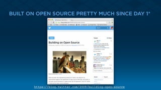 BUILT ON OPEN SOURCE PRETTY MUCH SINCE DAY 1*
https://blog.twitter.com/2009/building-open-source
 