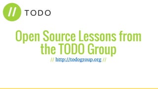 Open Source Lessons from
the TODO Group
// http://todogroup.org //
 
