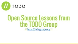 Open Source Lessons from
the TODO Group
// http://todogroup.org //
 