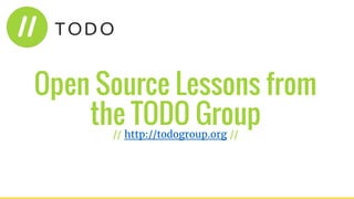 Open Source Lessons from
the TODO Group// http://todogroup.org //
 