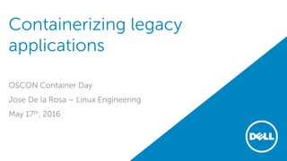 Containerizing legacy
applications
OSCON Container Day
Jose De la Rosa – Linux Engineering
May 17th, 2016
 