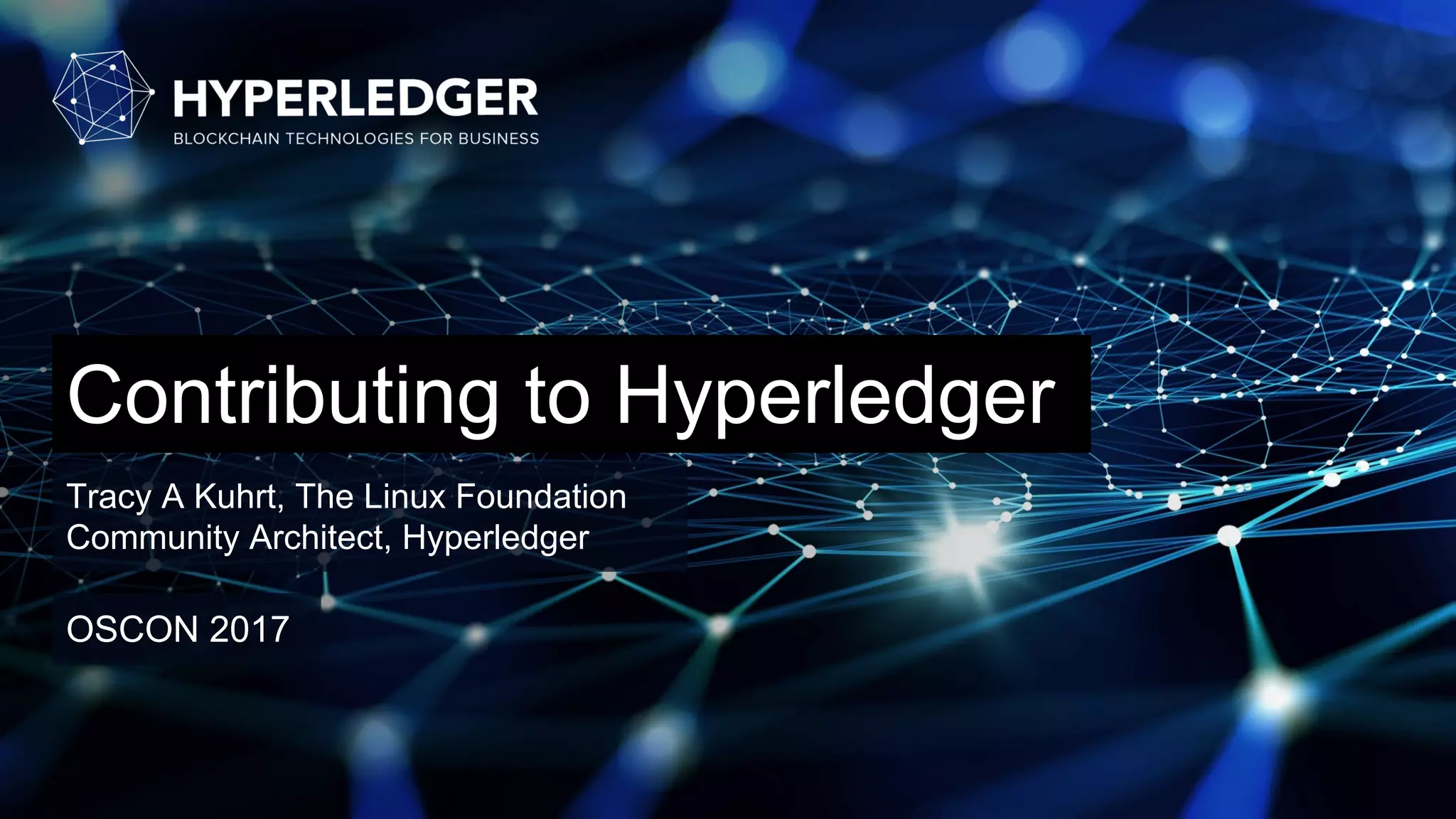Contributing to Hyperledger
Tracy A Kuhrt, The Linux Foundation
Community Architect, Hyperledger
OSCON 2017
 