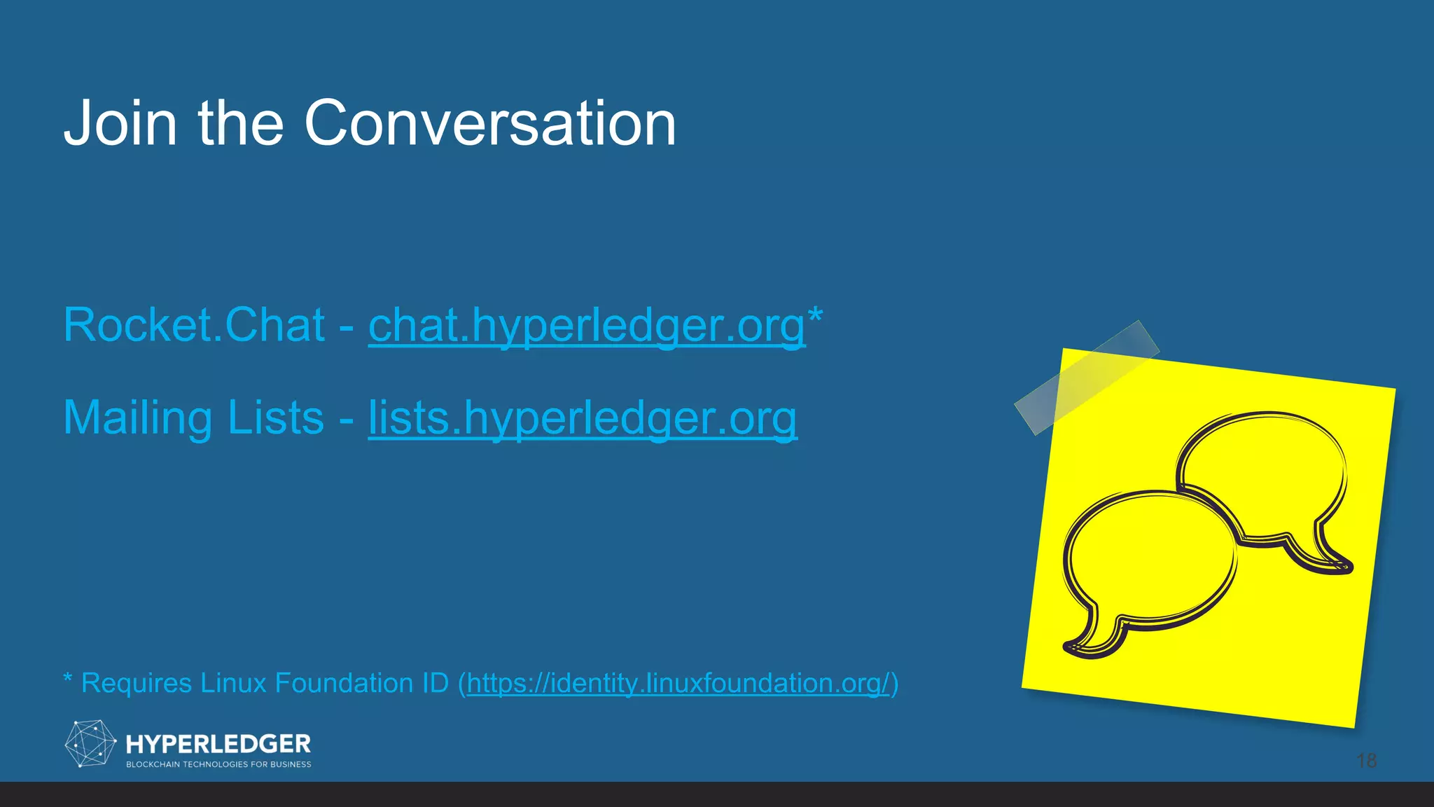 Join the Conversation
18
Rocket.Chat - chat.hyperledger.org*
Mailing Lists - lists.hyperledger.org
* Requires Linux Foundation ID (https://identity.linuxfoundation.org/)
 