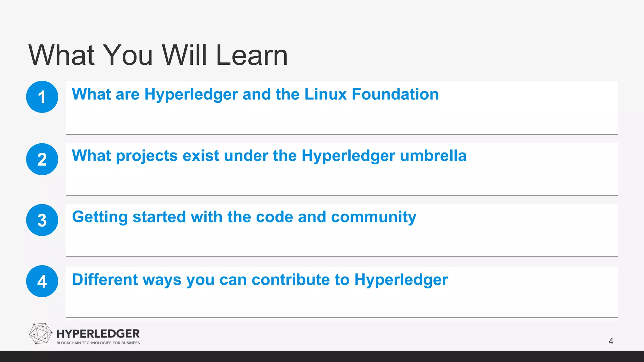 What You Will Learn
4
1 What are Hyperledger and the Linux Foundation
What projects exist under the Hyperledger umbrella2
Getting started with the code and community3
Different ways you can contribute to Hyperledger4
 