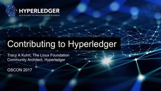 Contributing to Hyperledger
Tracy A Kuhrt, The Linux Foundation
Community Architect, Hyperledger
OSCON 2017
 