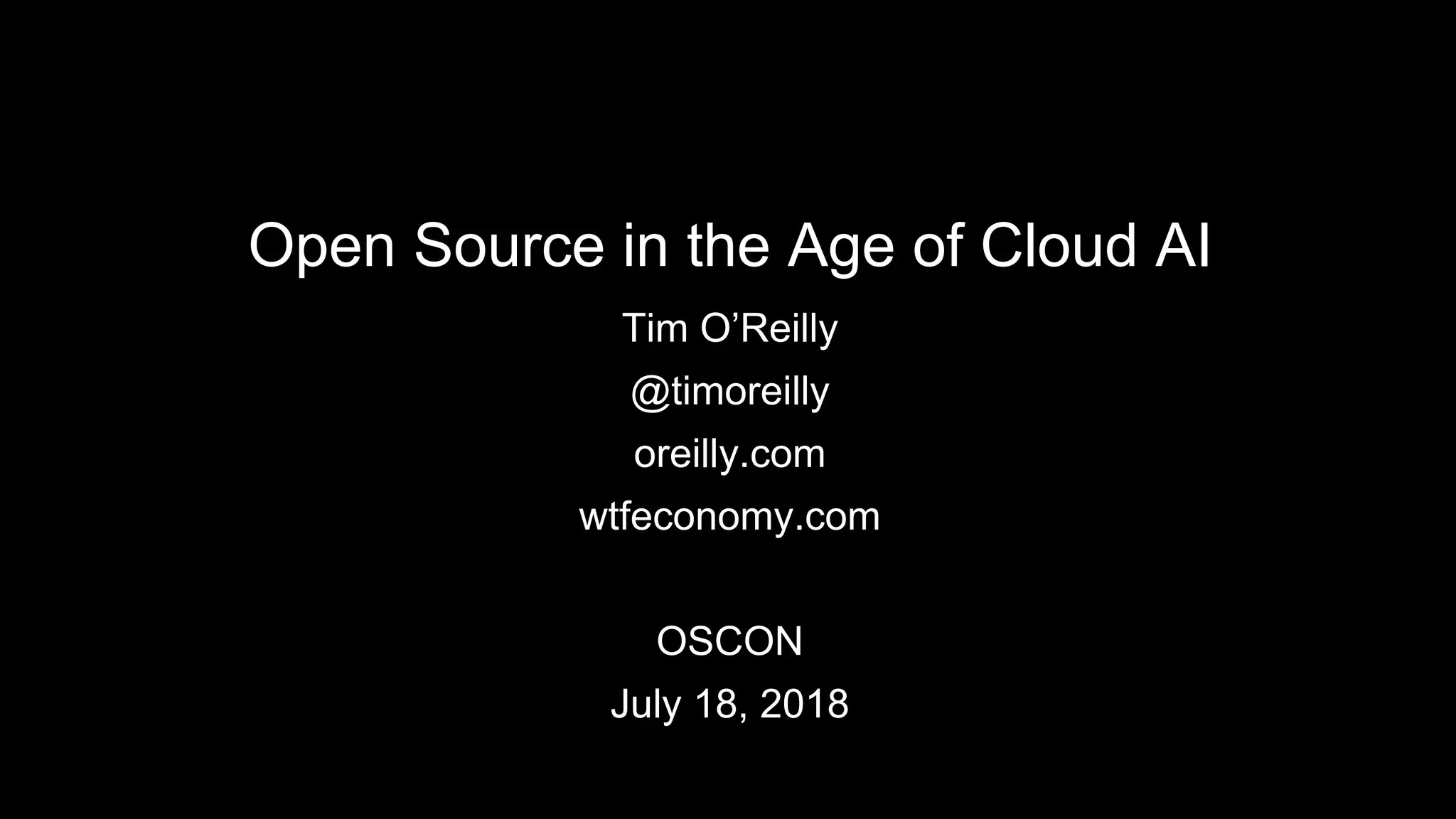 Open Source in the Age of Cloud AI
Tim O’Reilly
@timoreilly
oreilly.com
wtfeconomy.com
OSCON
July 18, 2018
 