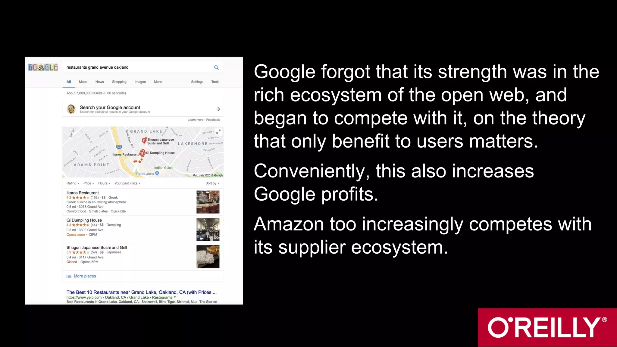 Google forgot that its strength was in the
rich ecosystem of the open web, and
began to compete with it, on the theory
that only benefit to users matters.
Conveniently, this also increases
Google profits.
Amazon too increasingly competes with
its supplier ecosystem.
 