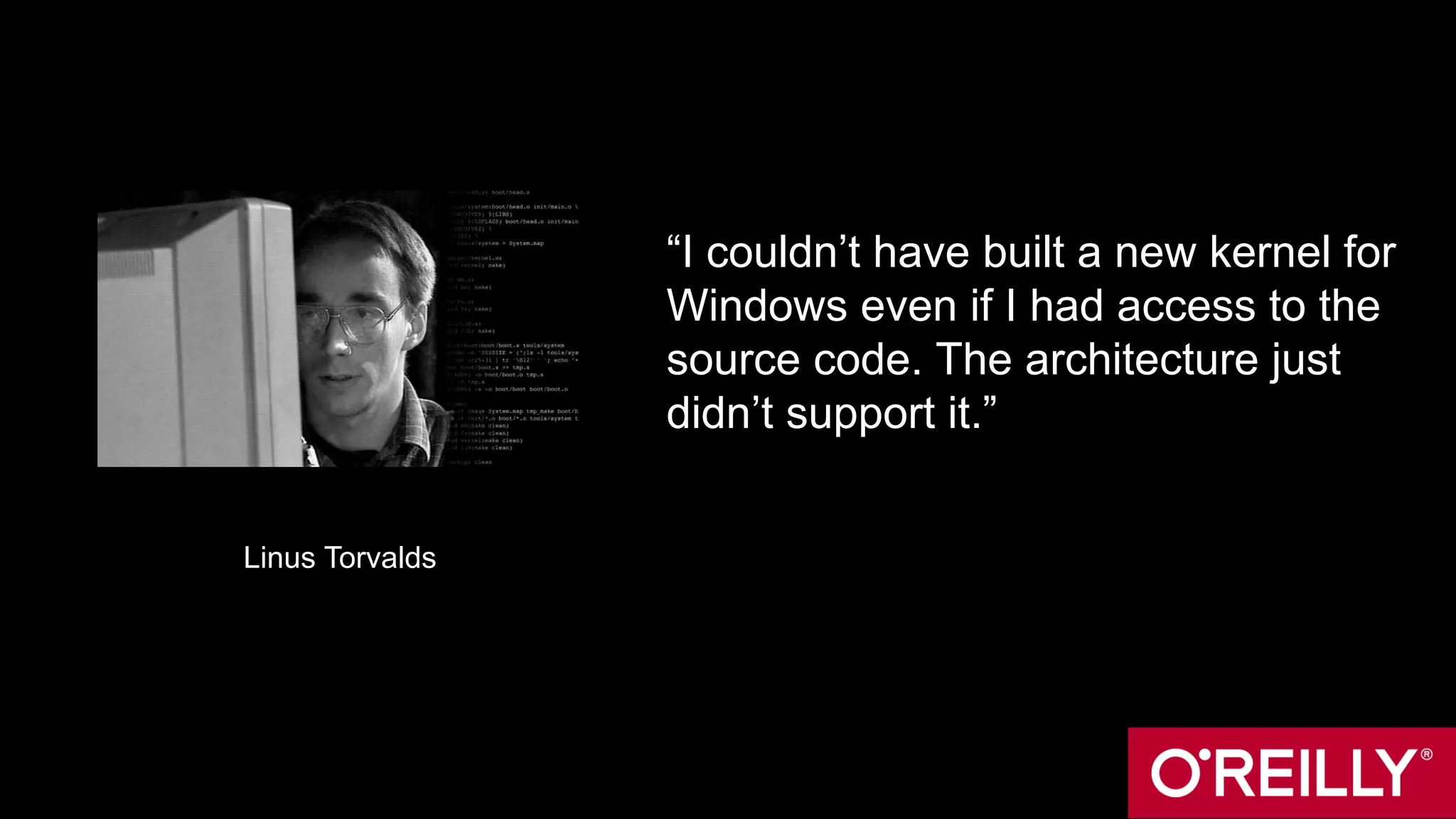 “I couldn’t have built a new kernel for
Windows even if I had access to the
source code. The architecture just
didn’t support it.”
Linus Torvalds
 