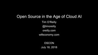Open Source in the Age of Cloud AI
Tim O’Reilly
@timoreilly
oreilly.com
wtfeconomy.com
OSCON
July 18, 2018
 