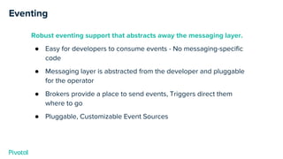 Eventing
Robust eventing support that abstracts away the messaging layer.
● Easy for developers to consume events - No mes...